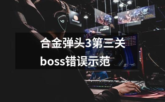 合金弹头3第三关boss错误示范-第1张-游戏资讯-龙启科技