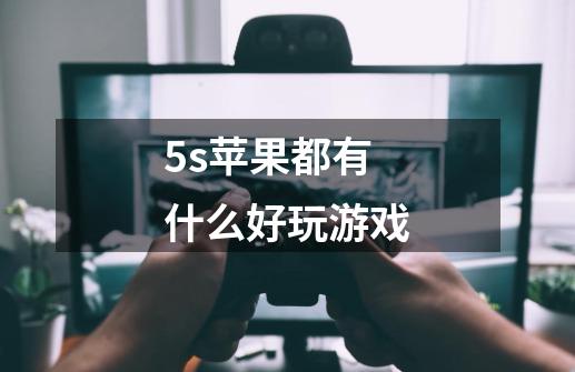 5s苹果都有什么好玩游戏-第1张-游戏资讯-龙启科技