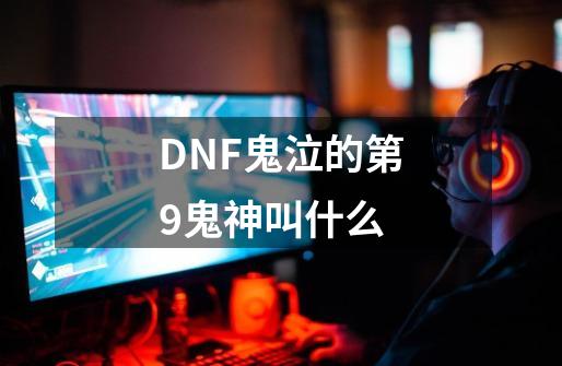 DNF鬼泣的第9鬼神叫什么-第1张-游戏资讯-龙启科技