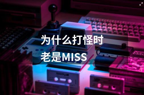 为什么打怪时老是MISS-第1张-游戏资讯-龙启科技