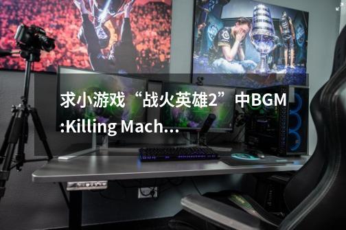 求小游戏“战火英雄2”中BGM:Killing Machine-第1张-游戏资讯-龙启科技