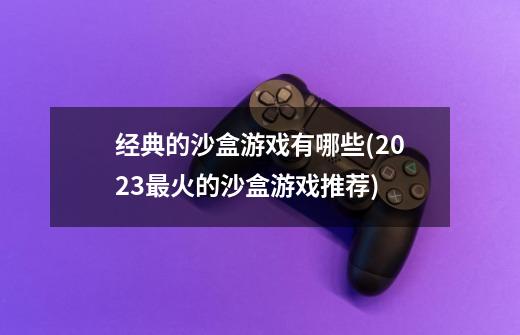 经典的沙盒游戏有哪些(2023最火的沙盒游戏推荐)-第1张-游戏资讯-龙启科技