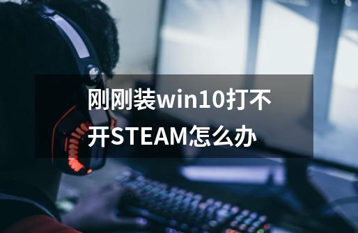 刚刚装win10打不开STEAM怎么办-第1张-游戏资讯-龙启科技