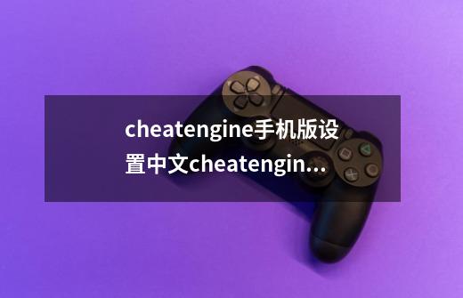 cheatengine手机版设置中文cheatengine怎么设置中文-第1张-游戏资讯-龙启科技