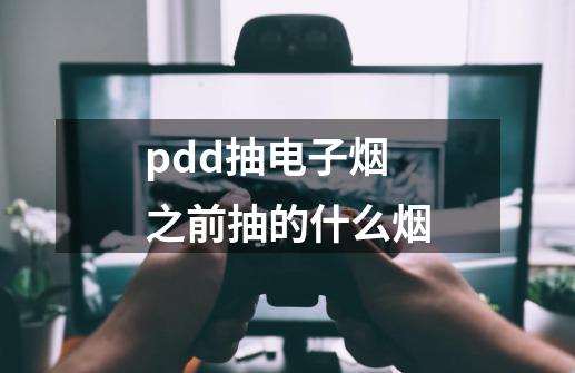 pdd抽电子烟之前抽的什么烟-第1张-游戏资讯-龙启科技