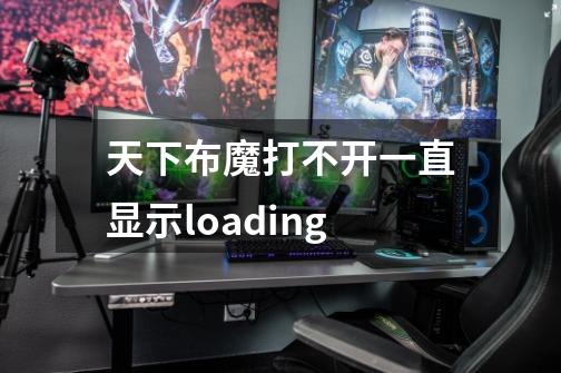 天下布魔打不开一直显示loading-第1张-游戏资讯-龙启科技