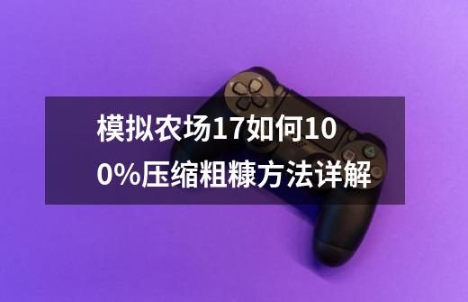 模拟农场17如何100%压缩粗糠方法详解-第1张-游戏资讯-龙启科技