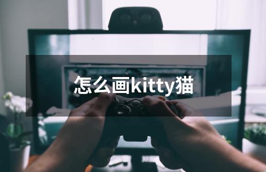 怎么画kitty猫-第1张-游戏资讯-龙启科技