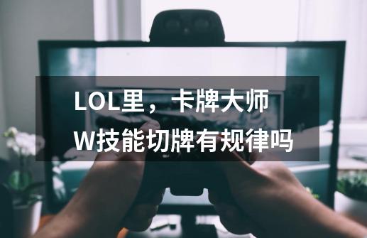 LOL里，卡牌大师W技能切牌有规律吗-第1张-游戏资讯-龙启科技