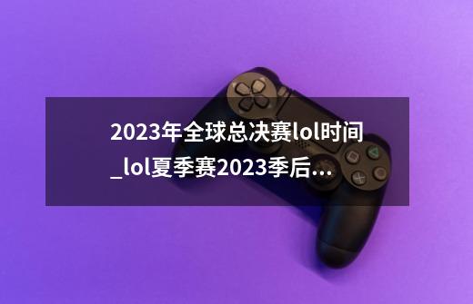 2023年全球总决赛lol时间_lol夏季赛2023季后赛-第1张-游戏资讯-龙启科技