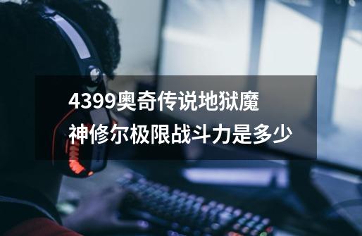 4399奥奇传说地狱魔神修尔极限战斗力是多少-第1张-游戏资讯-龙启科技