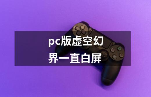 pc版虚空幻界一直白屏-第1张-游戏资讯-龙启科技