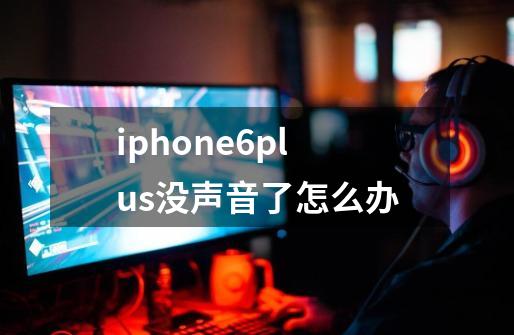 iphone6plus没声音了怎么办-第1张-游戏资讯-龙启科技