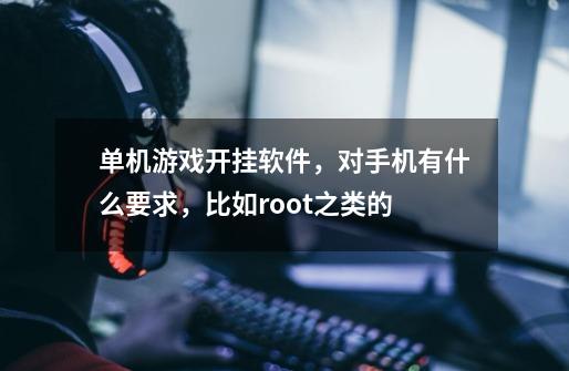 单机游戏开挂软件，对手机有什么要求，比如root之类的-第1张-游戏资讯-龙启科技