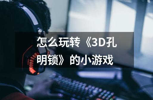 怎么玩转《3D孔明锁》的小游戏-第1张-游戏资讯-龙启科技