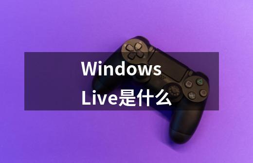 Windows Live是什么-第1张-游戏资讯-龙启科技