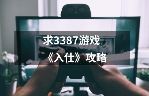 求3387游戏《入仕》攻略-第1张-游戏资讯-龙启科技