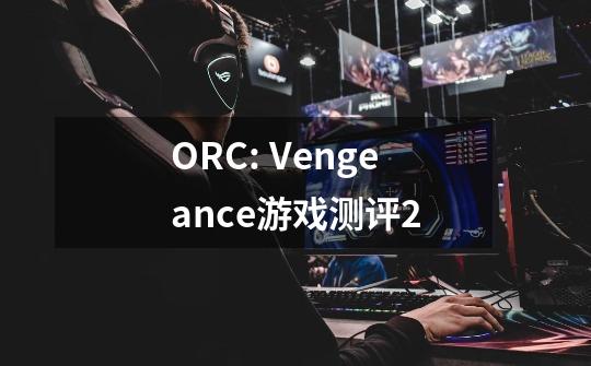 ORC: Vengeance游戏测评2-第1张-游戏资讯-龙启科技