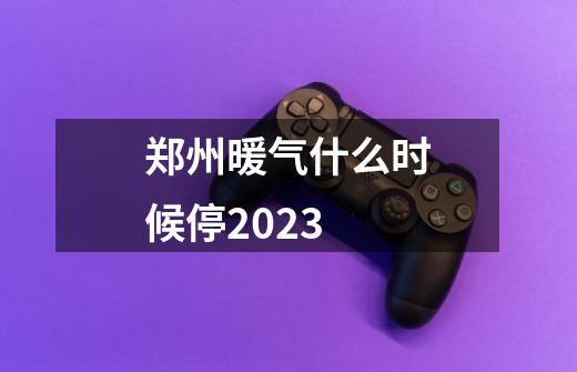 郑州暖气什么时候停2023-第1张-游戏资讯-龙启科技