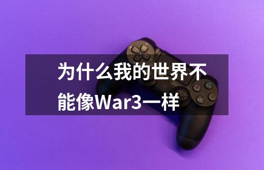 为什么我的世界不能像War3一样-第1张-游戏资讯-龙启科技