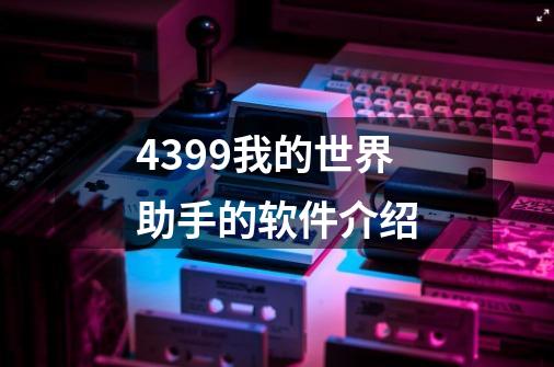 4399我的世界助手的软件介绍-第1张-游戏资讯-龙启科技