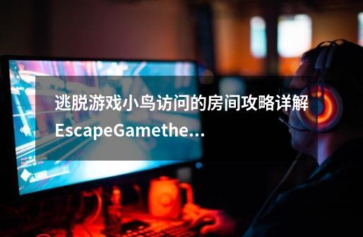 逃脱游戏小鸟访问的房间攻略详解EscapeGametheroomwhichbluebirdsvisit攻略-迷失攻略组-第1张-游戏资讯-龙启科技