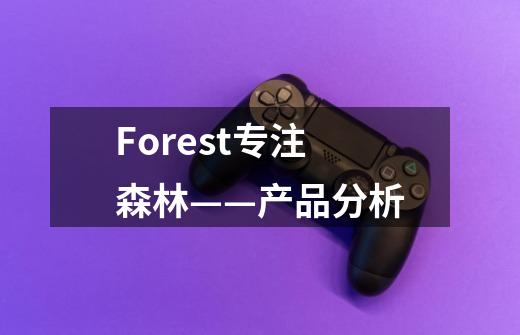 Forest专注森林——产品分析-第1张-游戏资讯-龙启科技