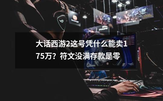 大话西游2这号凭什么能卖175万？符文没满存款是零-第1张-游戏资讯-龙启科技