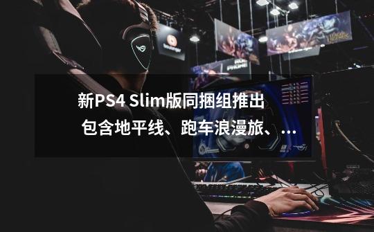 新PS4 Slim版同捆组推出 包含地平线、跑车浪漫旅、秘境探险4三款本家大作-第1张-游戏资讯-龙启科技