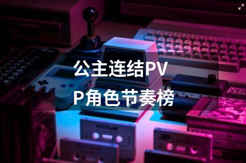 公主连结PVP角色节奏榜-第1张-游戏资讯-龙启科技