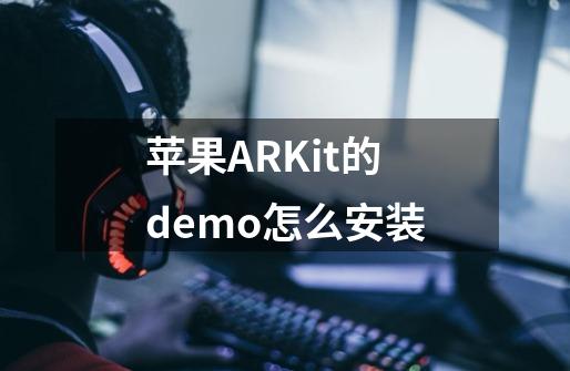 苹果ARKit的demo怎么安装-第1张-游戏资讯-龙启科技