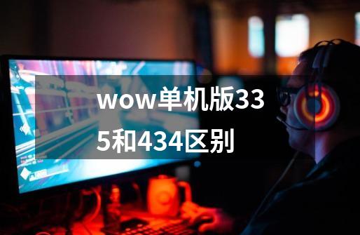 wow单机版335和434区别-第1张-游戏资讯-龙启科技