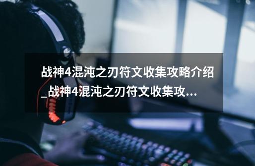 战神4混沌之刃符文收集攻略介绍_战神4混沌之刃符文收集攻略是什么-第1张-游戏资讯-龙启科技