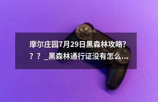 摩尔庄园7月29日黑森林攻略？？？_黑森林通行证没有怎么办-第1张-游戏资讯-龙启科技