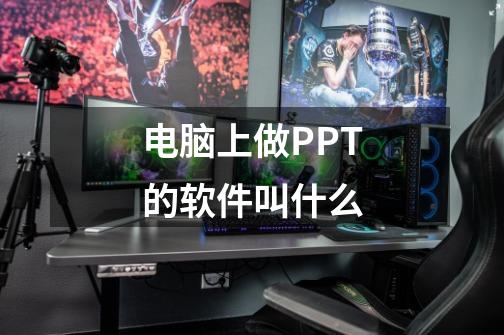 电脑上做PPT的软件叫什么-第1张-游戏资讯-龙启科技