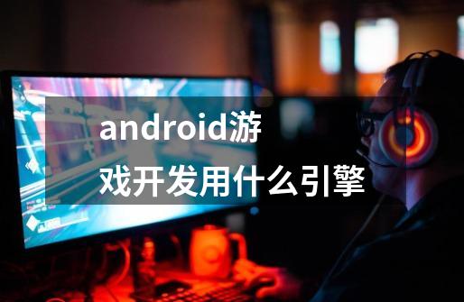 android游戏开发用什么引擎-第1张-游戏资讯-龙启科技