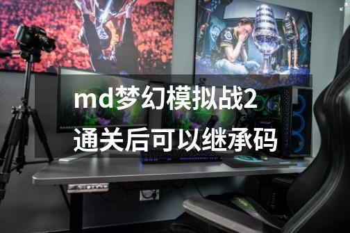 md梦幻模拟战2通关后可以继承码-第1张-游戏资讯-龙启科技