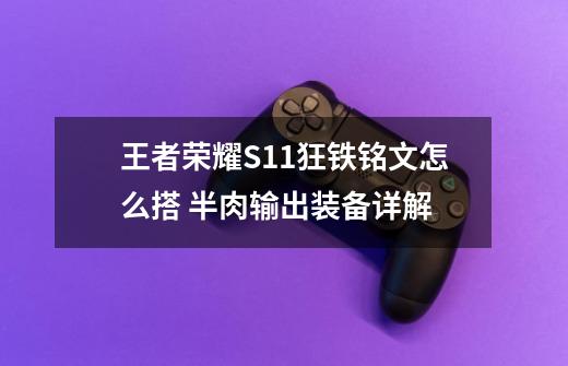 王者荣耀S11狂铁铭文怎么搭 半肉输出装备详解-第1张-游戏资讯-龙启科技