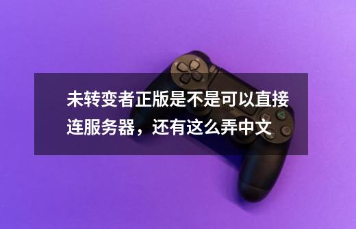 未转变者正版是不是可以直接连服务器，还有这么弄中文-第1张-游戏资讯-龙启科技