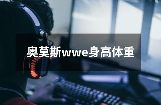 奥莫斯wwe身高体重-第1张-游戏资讯-龙启科技