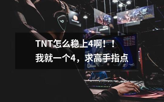 TNT怎么稳上4啊！！我就一个4，求高手指点-第1张-游戏资讯-龙启科技