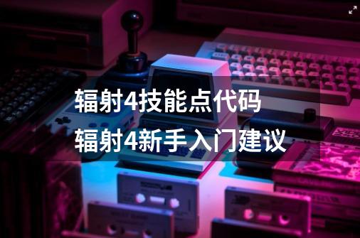 辐射4技能点代码 辐射4新手入门建议-第1张-游戏资讯-龙启科技