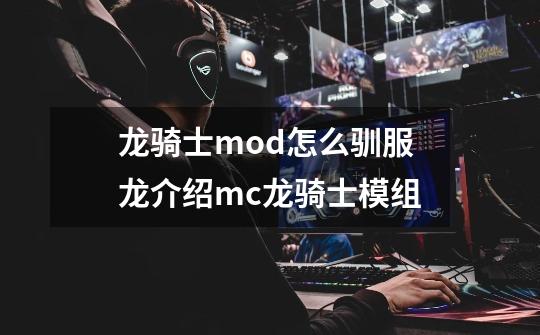 龙骑士mod怎么驯服龙介绍mc龙骑士模组-第1张-游戏资讯-龙启科技