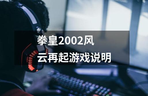 拳皇2002风云再起游戏说明-第1张-游戏资讯-龙启科技