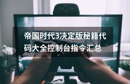 帝国时代3决定版秘籍代码大全控制台指令汇总-第1张-游戏资讯-龙启科技