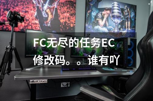 FC无尽的任务EC修改码。。谁有吖-第1张-游戏资讯-龙启科技