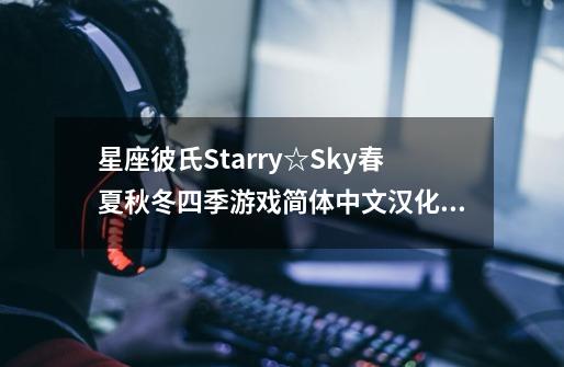 星座彼氏Starry☆Sky春夏秋冬四季游戏简体中文汉化版-第1张-游戏资讯-龙启科技