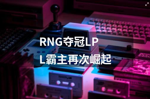 RNG夺冠LPL霸主再次崛起-第1张-游戏资讯-龙启科技