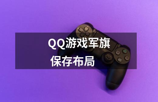 QQ游戏军旗 保存布局-第1张-游戏资讯-龙启科技