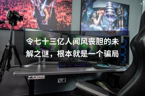 令七十三亿人闻风丧胆的未解之谜，根本就是一个骗局-第1张-游戏资讯-龙启科技